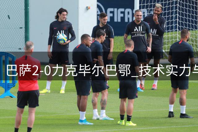 巴萨2-0力克毕尔巴鄂 技术实力与战斗意志并显